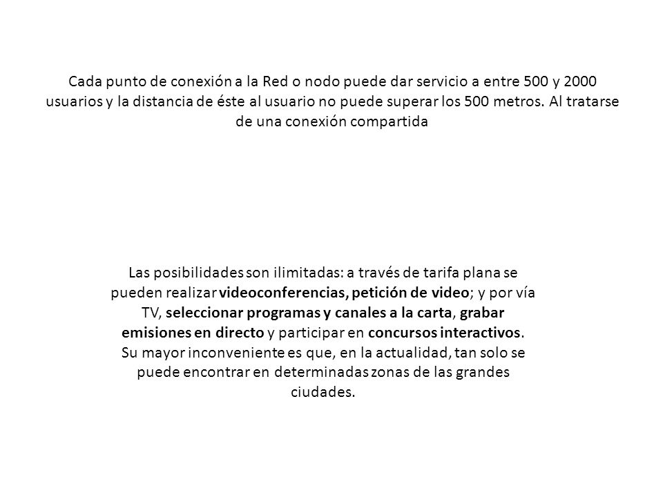 Cada punto de conexión a la Red o nodo puede dar servicio a entre 500 y 2000 usuarios y la distancia de éste al usuario no puede superar los 500 metros. Al tratarse de una conexión compartida