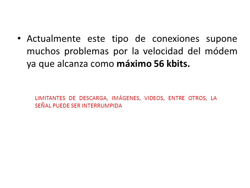 Actualmente este tipo de conexiones supone muchos problemas por la velocidad del módem ya que alcanza como máximo 56 kbits.
