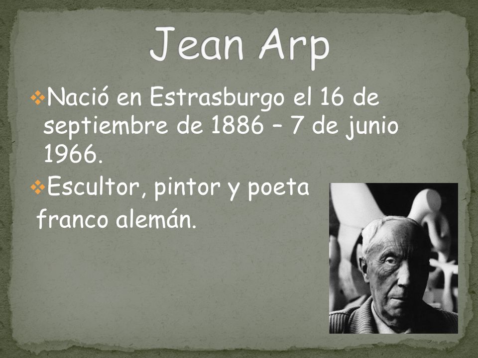 Jean Arp Nació en Estrasburgo el 16 de septiembre de 1886 – 7 de junio Escultor, pintor y poeta.