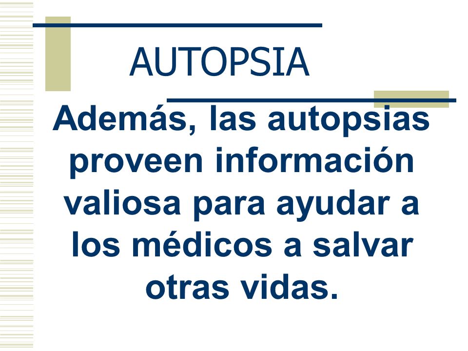 AUTOPSIA Además, las autopsias proveen información valiosa para ayudar a los médicos a salvar otras vidas.