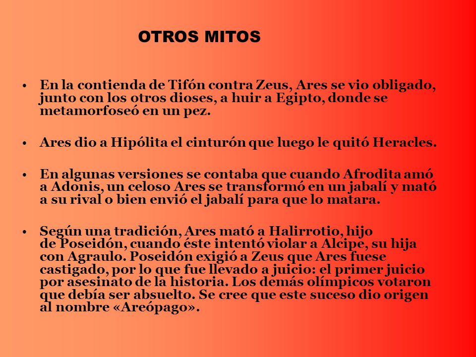 OTROS MITOS En la contienda de Tifón contra Zeus, Ares se vio obligado, junto con los otros dioses, a huir a Egipto, donde se metamorfoseó en un pez.