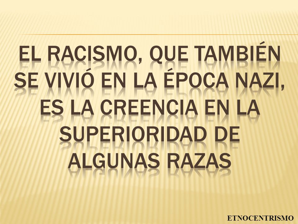 EL RACISMO, QUE TAMBIÉN SE VIVIÓ EN LA ÉPOCA NAZI, ES LA CREENCIA EN LA SUPERIORIDAD DE ALGUNAS RAZAS