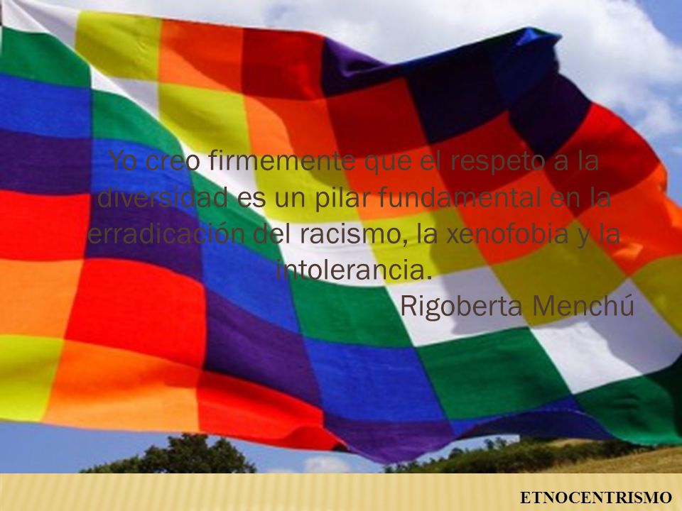 Yo creo firmemente que el respeto a la diversidad es un pilar fundamental en la erradicación del racismo, la xenofobia y la intolerancia.