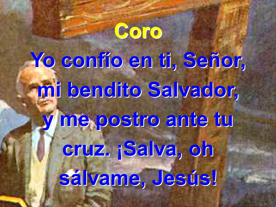 Coro Yo confío en ti, Señor, mi bendito Salvador, y me postro ante tu.