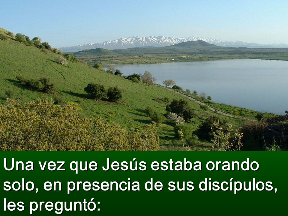 Una vez que Jesús estaba orando solo, en presencia de sus discípulos, les preguntó: