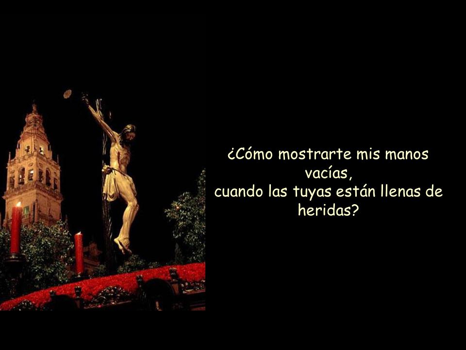 ¿Cómo mostrarte mis manos vacías, cuando las tuyas están llenas de heridas