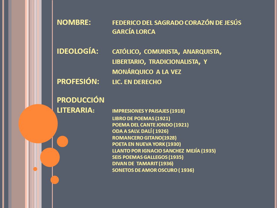NOMBRE: FEDERICO DEL SAGRADO CORAZÓN DE JESÚS GARCÍA LORCA IDEOLOGÍA: católico, comunista, anarquista, libertario, tradicionalista, y monárquico a la vez PROFESIÓN: LIC.