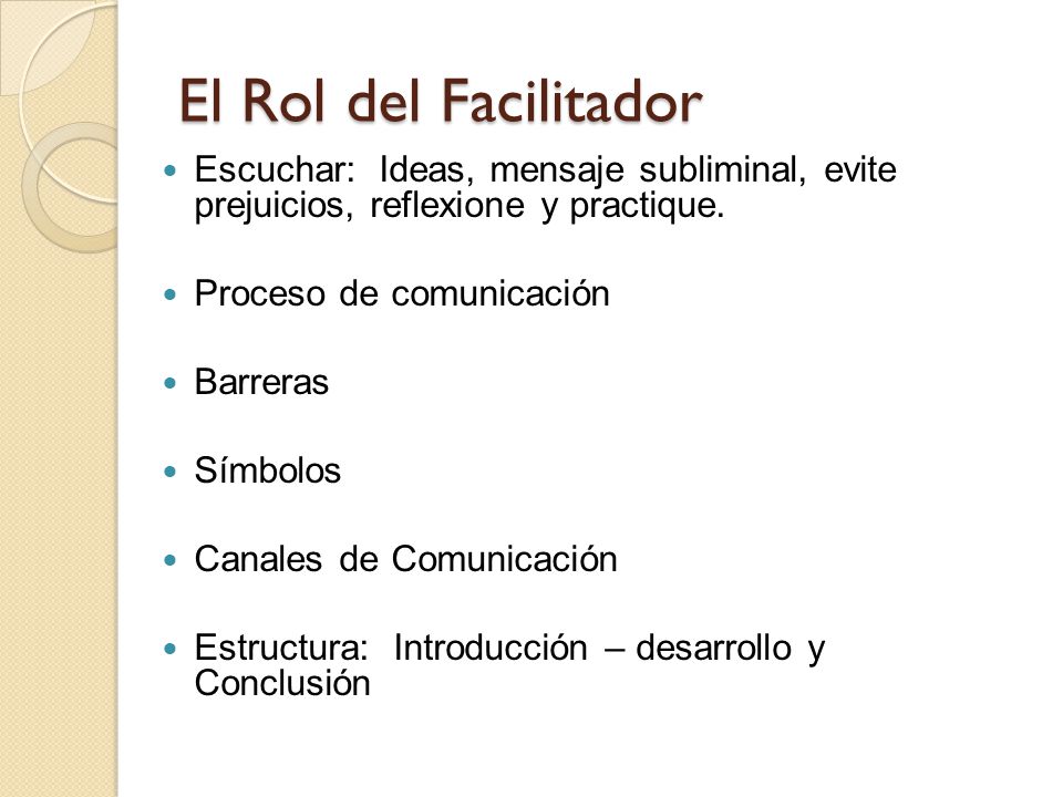 El Rol del Facilitador Escuchar: Ideas, mensaje subliminal, evite prejuicios, reflexione y practique.