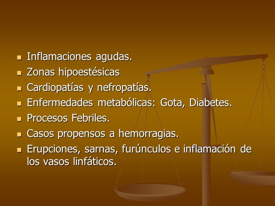 Inflamaciones agudas. Zonas hipoestésicas. Cardiopatías y nefropatías. Enfermedades metabólicas: Gota, Diabetes.