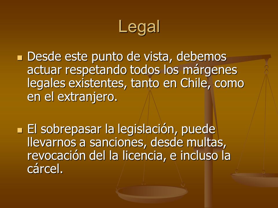 Legal Desde este punto de vista, debemos actuar respetando todos los márgenes legales existentes, tanto en Chile, como en el extranjero.