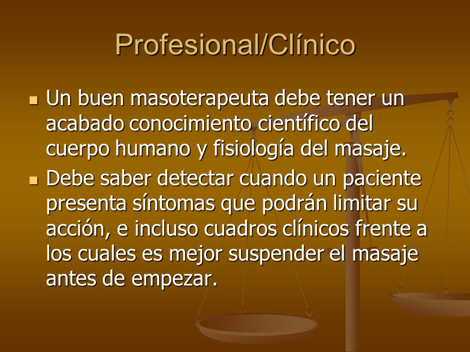 Profesional/Clínico Un buen masoterapeuta debe tener un acabado conocimiento científico del cuerpo humano y fisiología del masaje.
