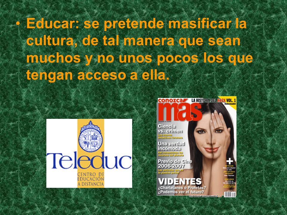 Educar: se pretende masificar la cultura, de tal manera que sean muchos y no unos pocos los que tengan acceso a ella.