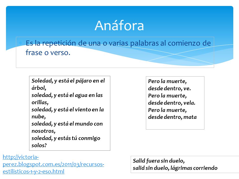 Anáfora Es la repetición de una o varias palabras al comienzo de frase o verso.