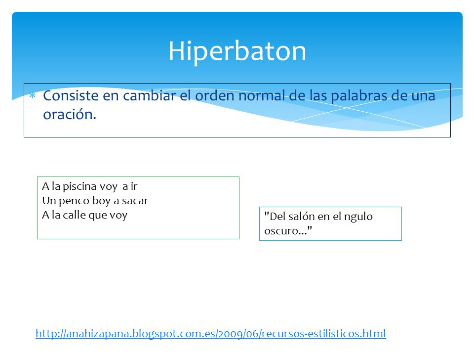 Hiperbaton Consiste en cambiar el orden normal de las palabras de una oración. A la piscina voy a ir.