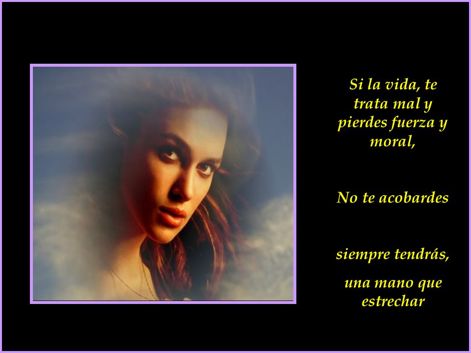 Si la vida, te trata mal y pierdes fuerza y moral,