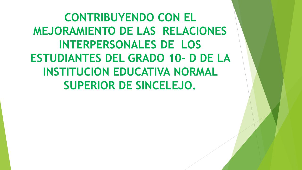 CONTRIBUYENDO CON EL MEJORAMIENTO DE LAS RELACIONES INTERPERSONALES DE LOS ESTUDIANTES DEL GRADO 10- D DE LA INSTITUCION EDUCATIVA NORMAL SUPERIOR DE SINCELEJO.