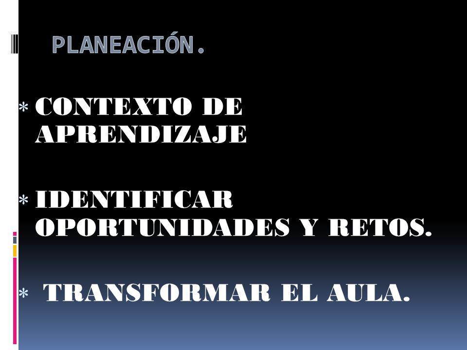 PLANEACIÓN. CONTEXTO DE APRENDIZAJE IDENTIFICAR OPORTUNIDADES Y RETOS. TRANSFORMAR EL AULA.