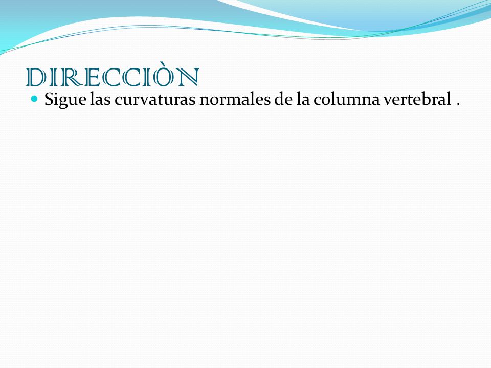 DIRECCIÒN Sigue las curvaturas normales de la columna vertebral .
