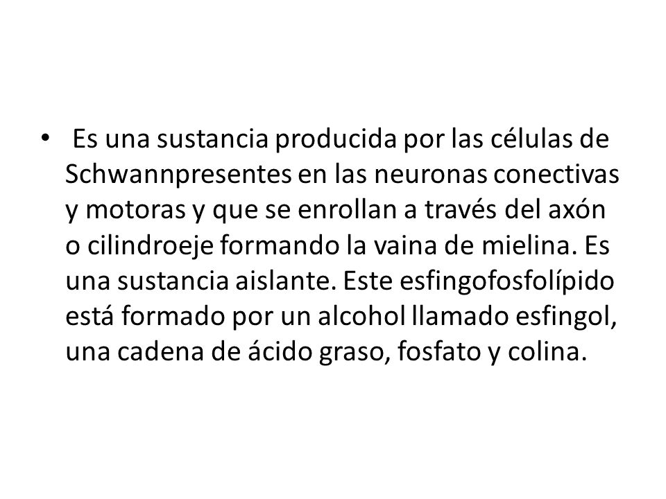 Es una sustancia producida por las células de Schwannpresentes en las neuronas conectivas y motoras y que se enrollan a través del axón o cilindroeje formando la vaina de mielina.