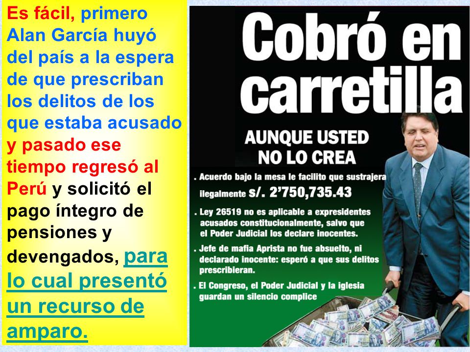 Es fácil, primero Alan García huyó del país a la espera de que prescriban los delitos de los que estaba acusado y pasado ese tiempo regresó al Perú y solicitó el pago íntegro de pensiones y devengados, para lo cual presentó un recurso de amparo.