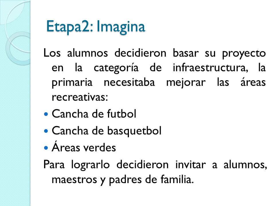 Etapa2: Imagina Los alumnos decidieron basar su proyecto en la categoría de infraestructura, la primaria necesitaba mejorar las áreas recreativas: