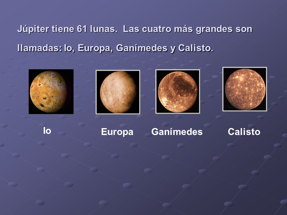 Júpiter tiene 61 lunas. Las cuatro más grandes son llamadas: Io, Europa, Ganímedes y Calisto.