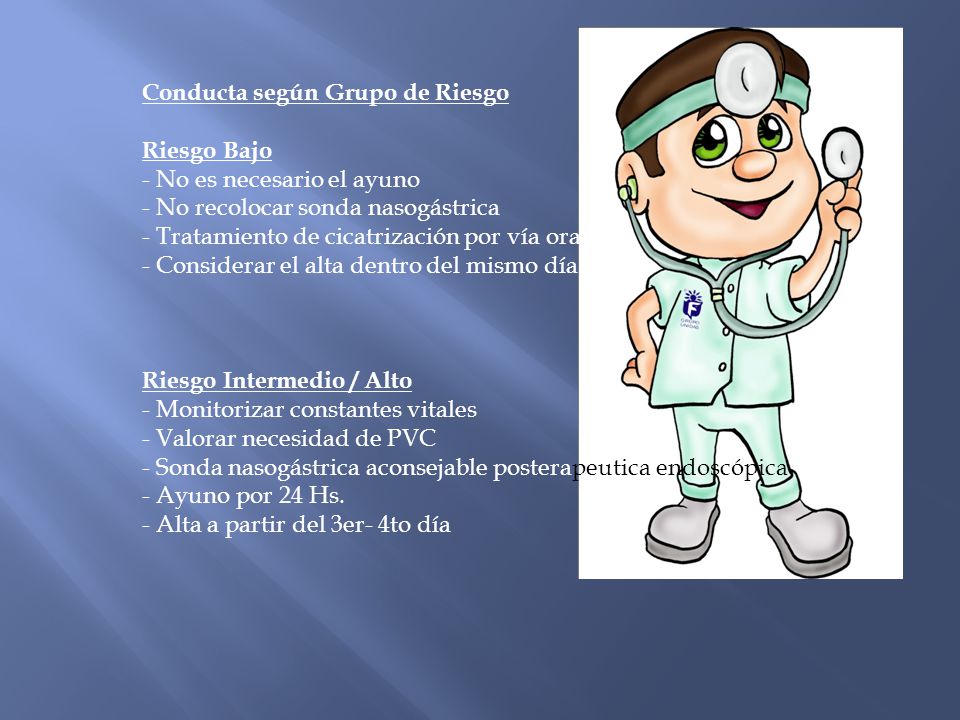 Conducta según Grupo de Riesgo Riesgo Bajo - No es necesario el ayuno - No recolocar sonda nasogástrica - Tratamiento de cicatrización por vía oral - Considerar el alta dentro del mismo día