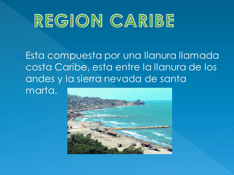 REGION CARIBE Esta compuesta por una llanura llamada costa Caribe, esta entre la llanura de los andes y la sierra nevada de santa marta.