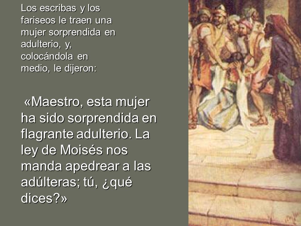 Los escribas y los fariseos le traen una mujer sorprendida en adulterio, y, colocándola en medio, le dijeron: