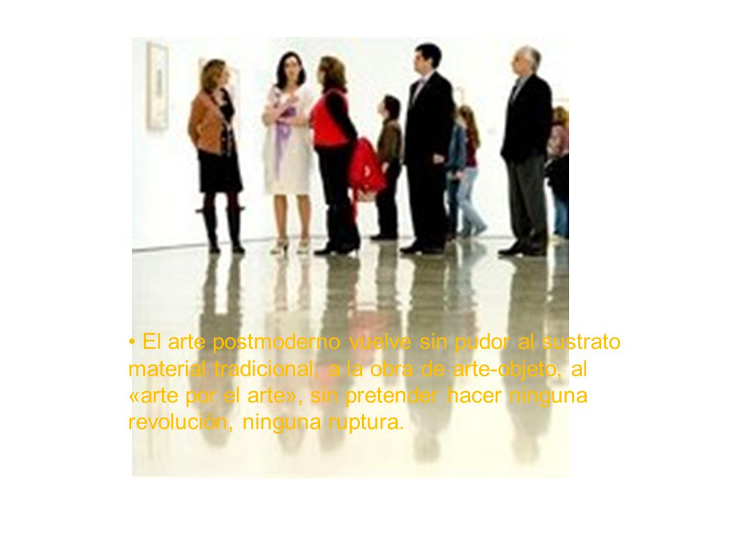 El arte postmoderno vuelve sin pudor al sustrato material tradicional, a la obra de arte-objeto, al «arte por el arte», sin pretender hacer ninguna revolución, ninguna ruptura.