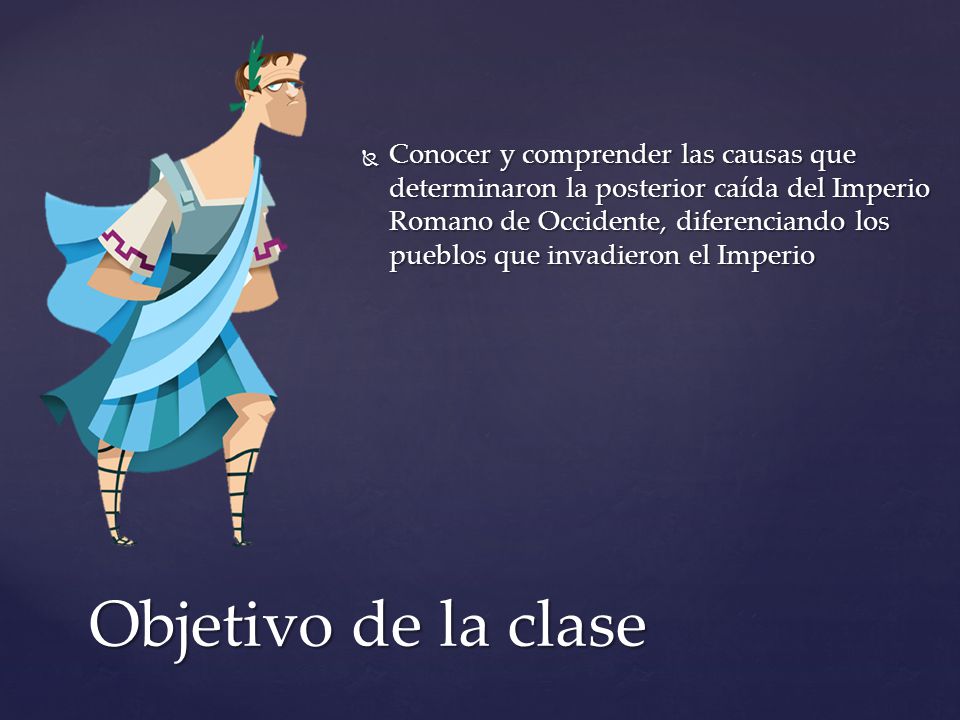Conocer y comprender las causas que determinaron la posterior caída del Imperio Romano de Occidente, diferenciando los pueblos que invadieron el Imperio