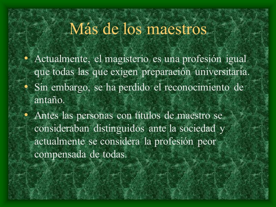 Más de los maestros Actualmente, el magisterio es una profesión igual que todas las que exigen preparación universitaria.