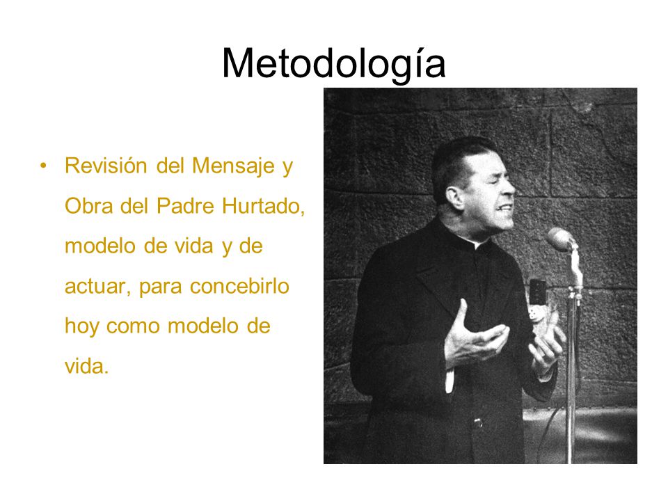 Metodología Revisión del Mensaje y Obra del Padre Hurtado, modelo de vida y de actuar, para concebirlo hoy como modelo de vida.