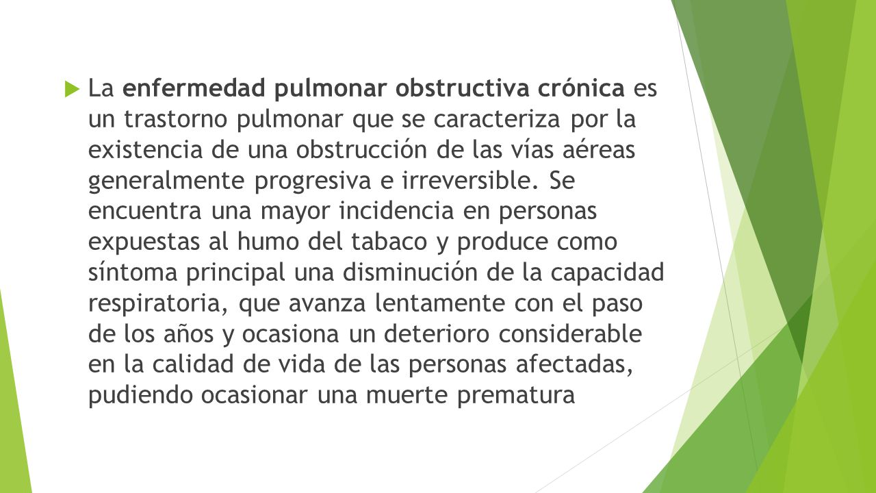 La enfermedad pulmonar obstructiva crónica es un trastorno pulmonar que se caracteriza por la existencia de una obstrucción de las vías aéreas generalmente progresiva e irreversible.