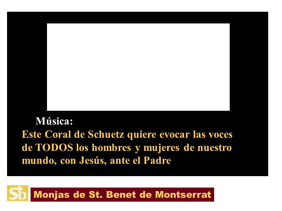 Música: Este Coral de Schuetz quiere evocar las voces de TODOS los hombres y mujeres de nuestro mundo, con Jesús, ante el Padre