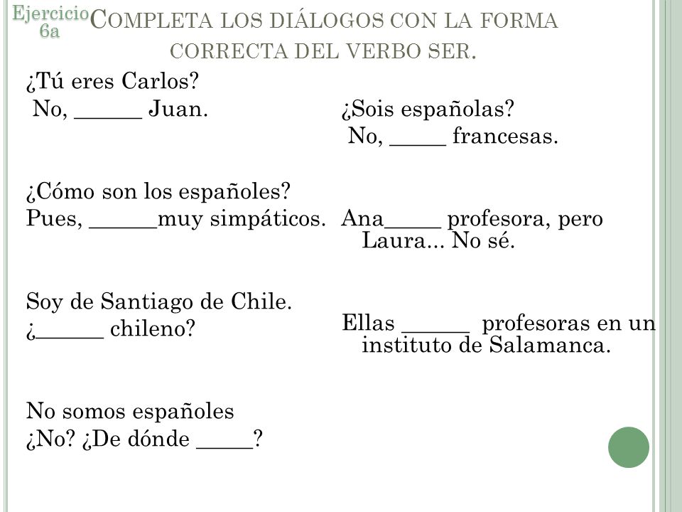Completa los diálogos con la forma correcta del verbo ser.