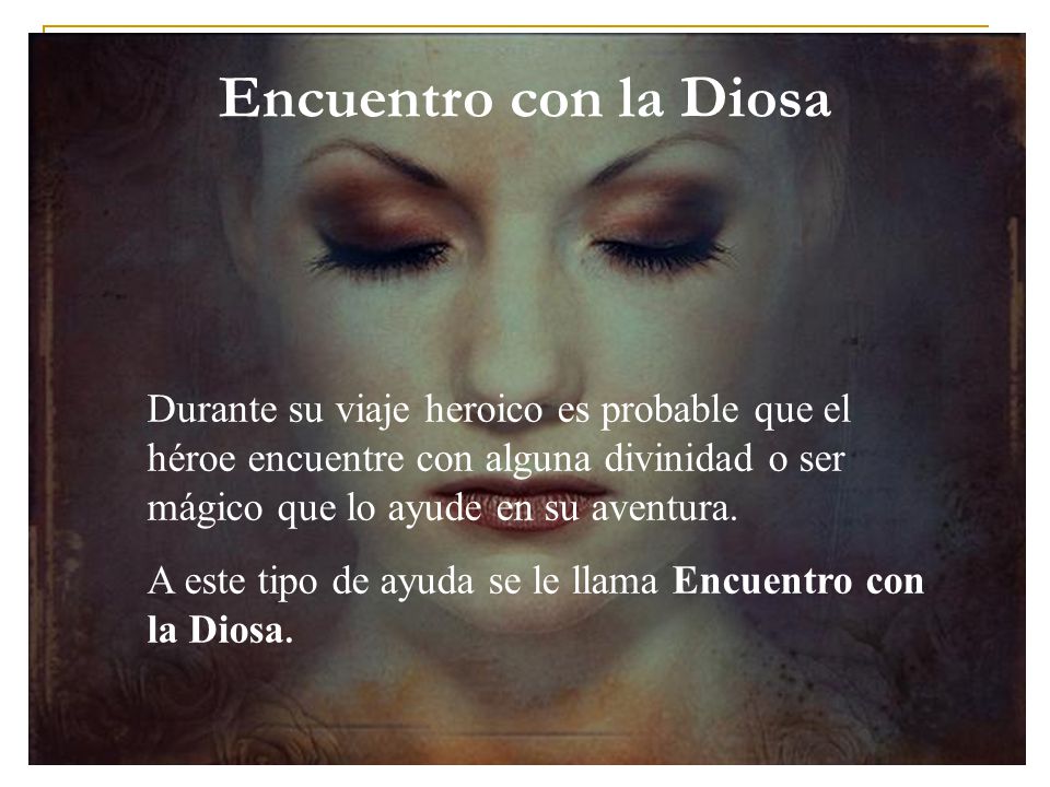 Encuentro con la Diosa Durante su viaje heroico es probable que el héroe encuentre con alguna divinidad o ser mágico que lo ayude en su aventura.