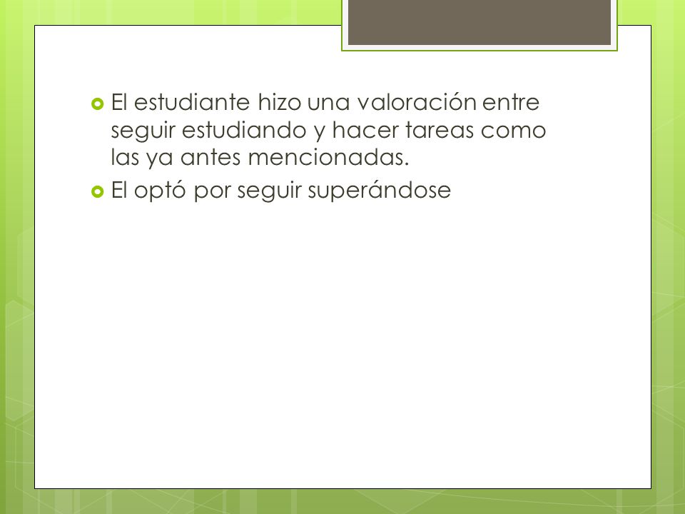 El estudiante hizo una valoración entre seguir estudiando y hacer tareas como las ya antes mencionadas.