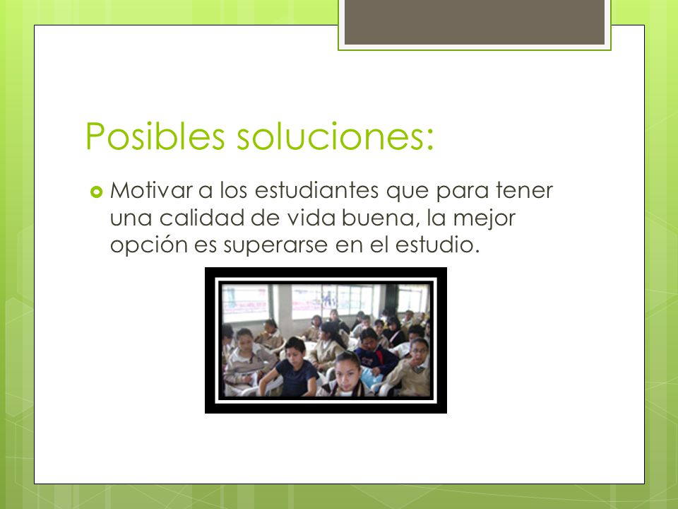 Posibles soluciones: Motivar a los estudiantes que para tener una calidad de vida buena, la mejor opción es superarse en el estudio.