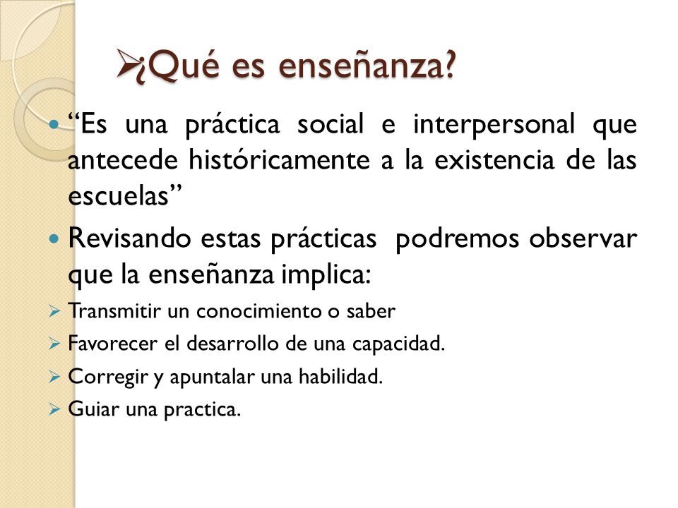 ¿Qué es enseñanza Es una práctica social e interpersonal que antecede históricamente a la existencia de las escuelas
