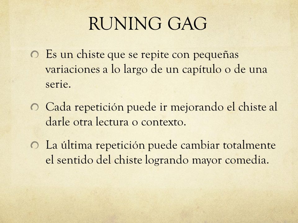 RUNING GAG Es un chiste que se repite con pequeñas variaciones a lo largo de un capítulo o de una serie.