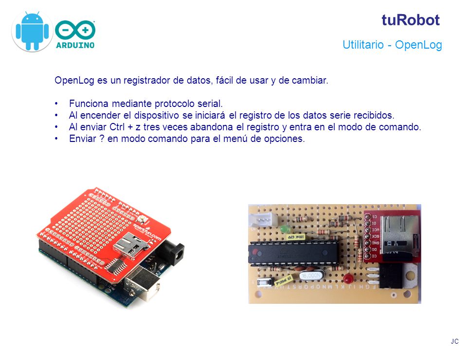 Utilitario - OpenLog OpenLog es un registrador de datos, fácil de usar y de cambiar. Funciona mediante protocolo serial.