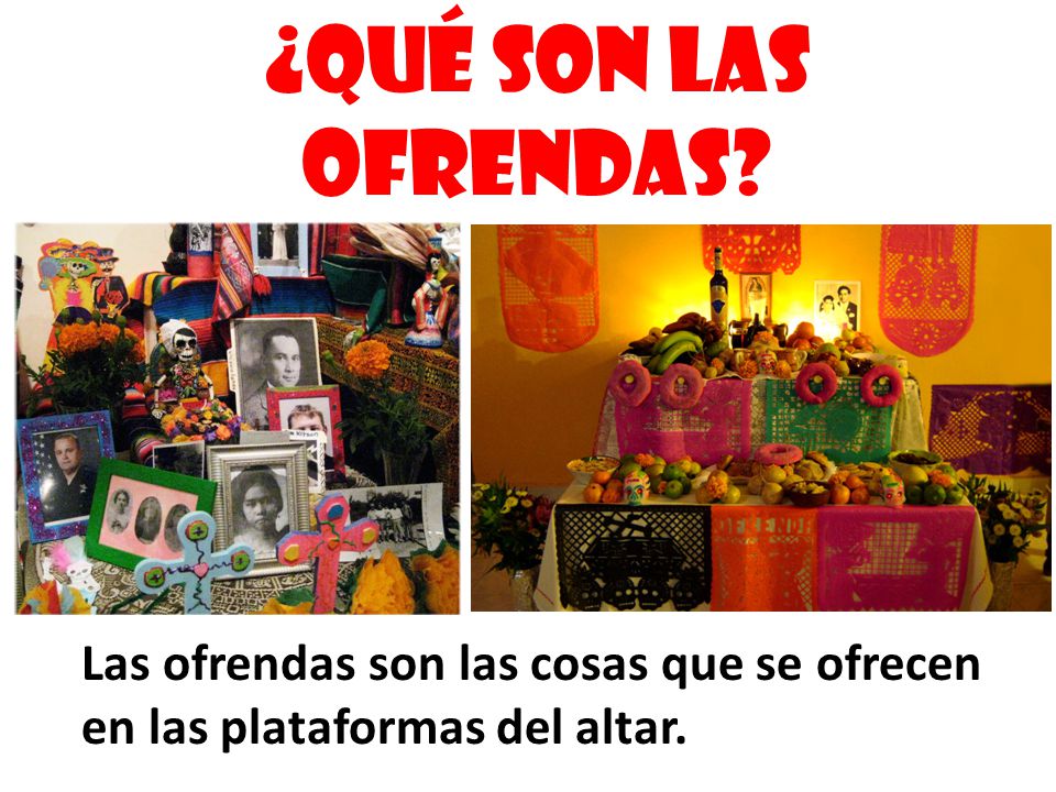 ¿Qué son las ofrendas Las ofrendas son las cosas que se ofrecen en las plataformas del altar.