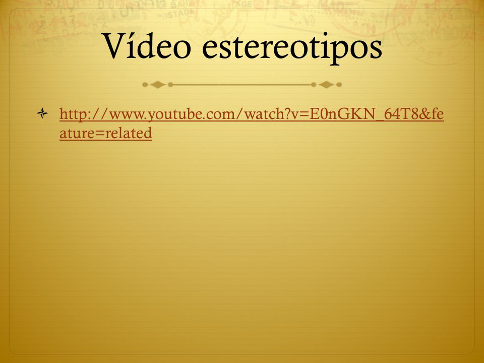Vídeo estereotipos   v=E0nGKN_64T8&fe ature=related