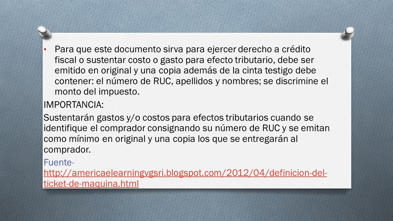 Para que este documento sirva para ejercer derecho a crédito fiscal o sustentar costo o gasto para efecto tributario, debe ser emitido en original y una copia además de la cinta testigo debe contener: el número de RUC, apellidos y nombres; se discrimine el monto del impuesto.