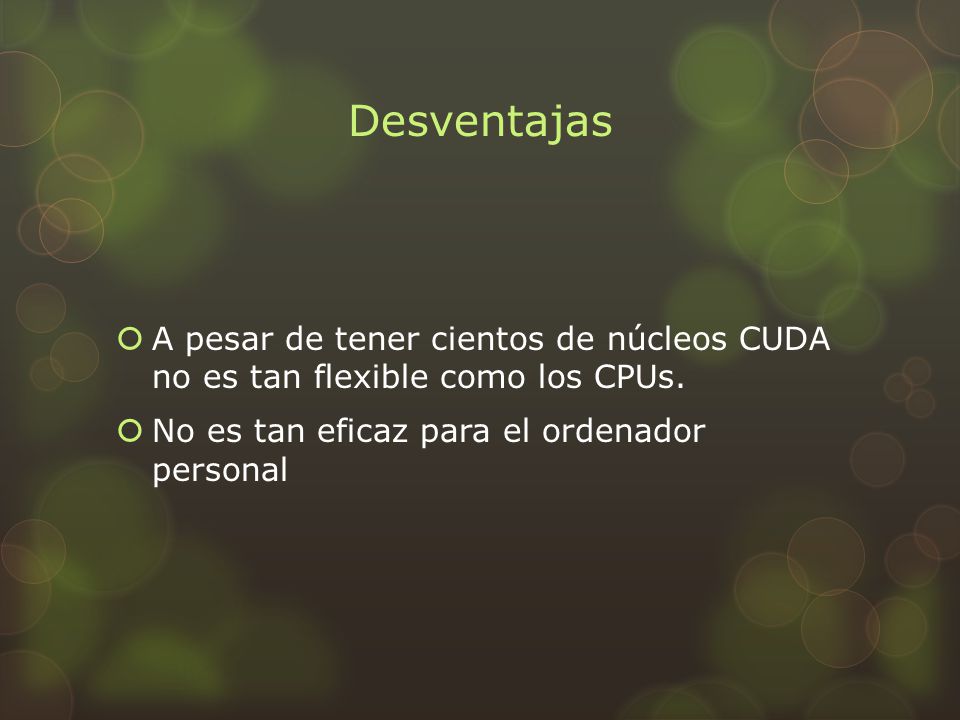 Desventajas A pesar de tener cientos de núcleos CUDA no es tan flexible como los CPUs.