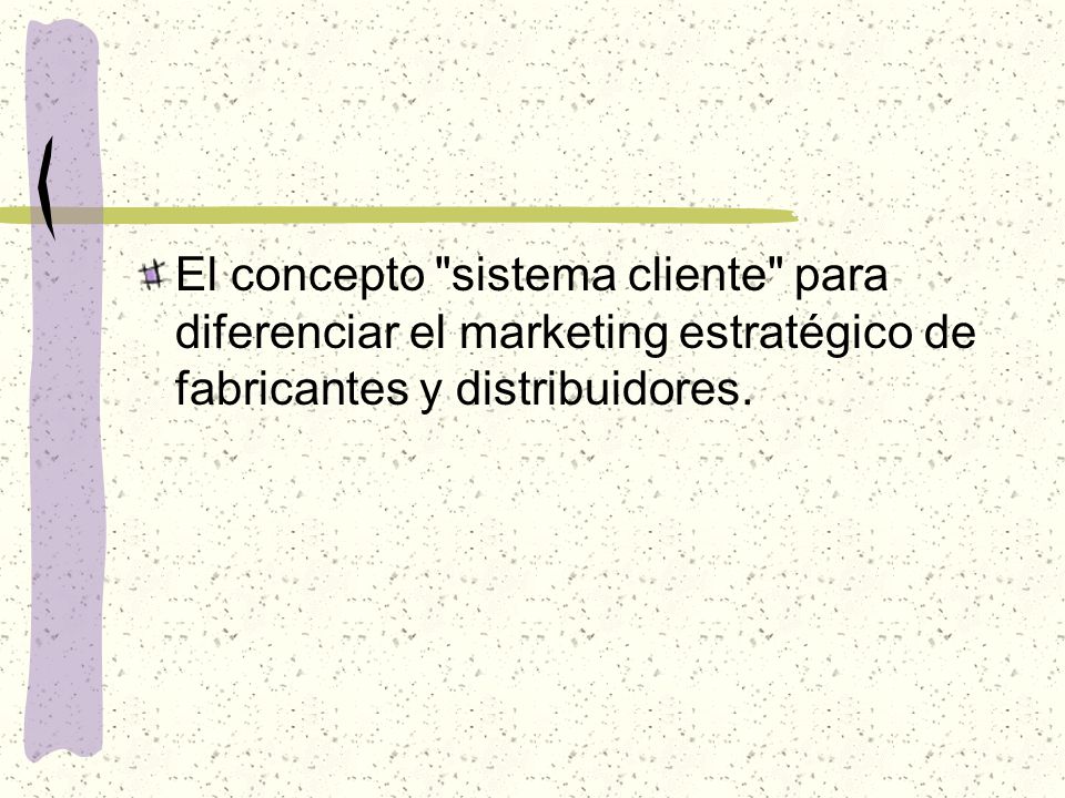 El concepto sistema cliente para diferenciar el marketing estratégico de fabricantes y distribuidores.