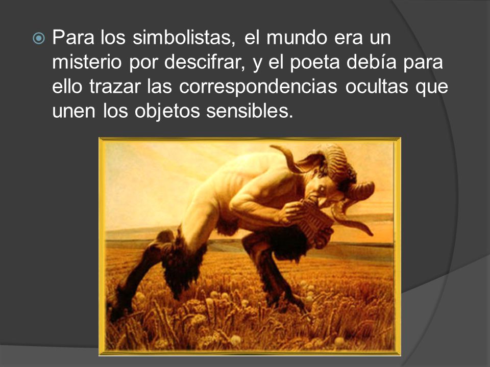 Para los simbolistas, el mundo era un misterio por descifrar, y el poeta debía para ello trazar las correspondencias ocultas que unen los objetos sensibles.