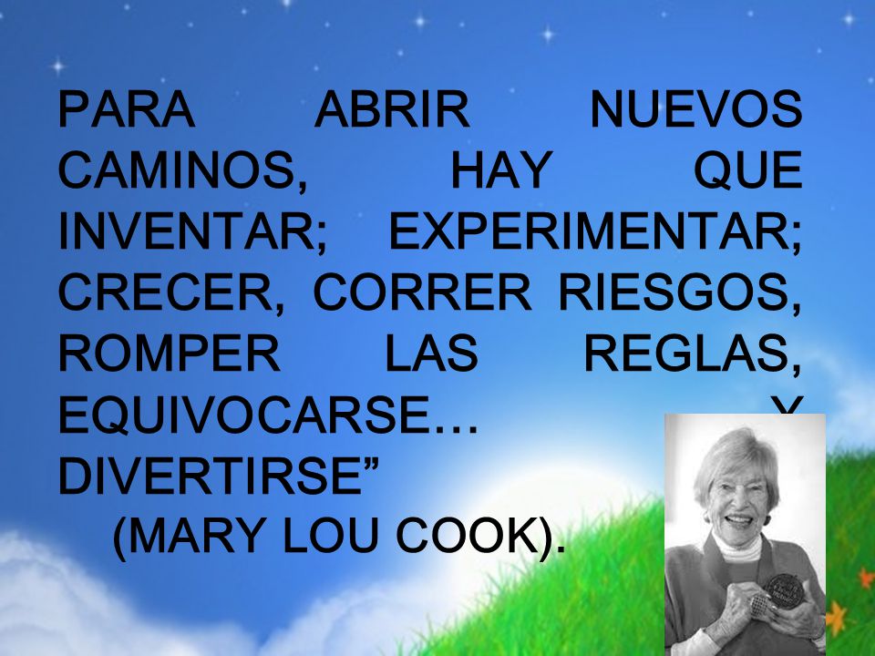 PARA ABRIR NUEVOS CAMINOS, HAY QUE INVENTAR; EXPERIMENTAR; CRECER, CORRER RIESGOS, ROMPER LAS REGLAS, EQUIVOCARSE… Y DIVERTIRSE