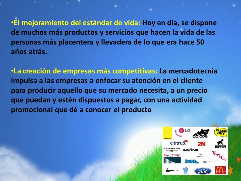 El mejoramiento del estándar de vida: Hoy en día, se dispone de muchos más productos y servicios que hacen la vida de las personas más placentera y llevadera de lo que era hace 50 años atrás.